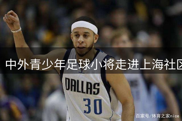中外青少年足球小将走进上海社区 以球会友传递公益温暖