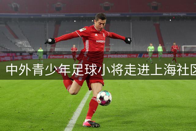 中外青少年足球小将走进上海社区 以球会友传递公益温暖