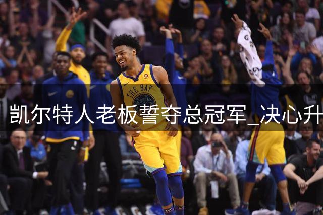 凯尔特人老板誓夺总冠军 决心升其旗帜