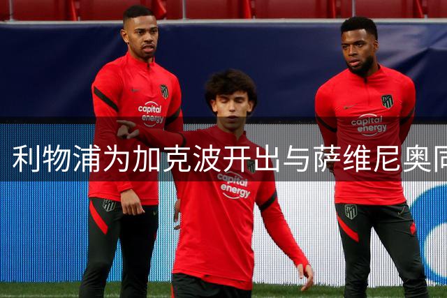 利物浦为加克波开出与萨维尼奥同级转会费