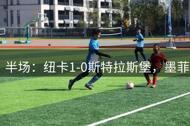 半场：纽卡1-0斯特拉斯堡，墨菲助攻奥苏拉破门