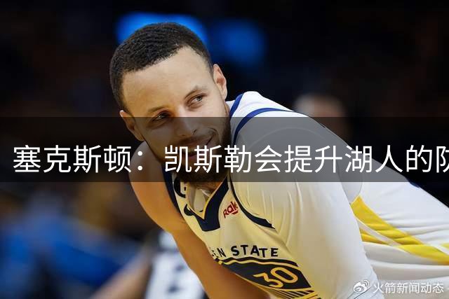 塞克斯顿：凯斯勒会提升湖人的防守 迫不及待看到他的成长