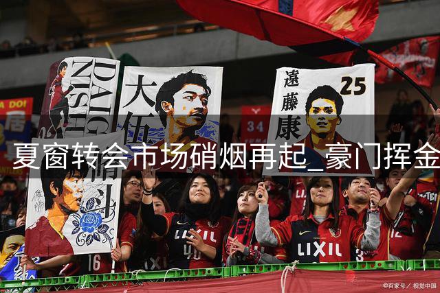 夏窗转会市场硝烟再起 豪门挥金如土引援忙