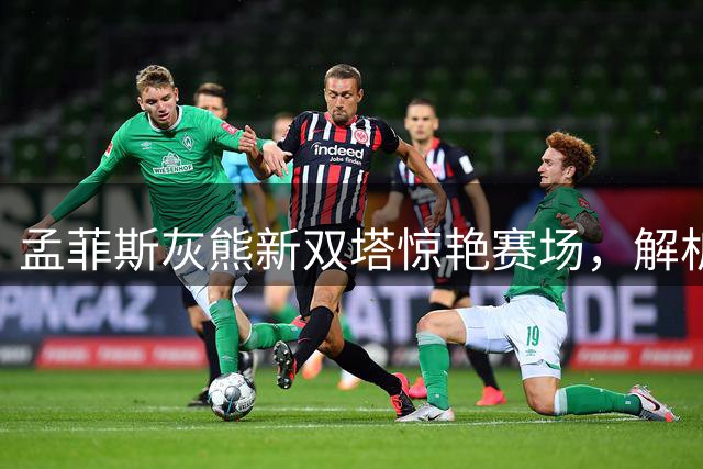 孟菲斯灰熊新双塔惊艳赛场，解析布泽尔伊迪攻防亮点
