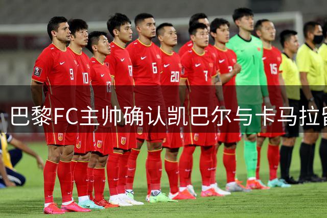 巴黎FC主帅确认凯巴尔与卡马拉留队 今夏引援投入近8000万欧