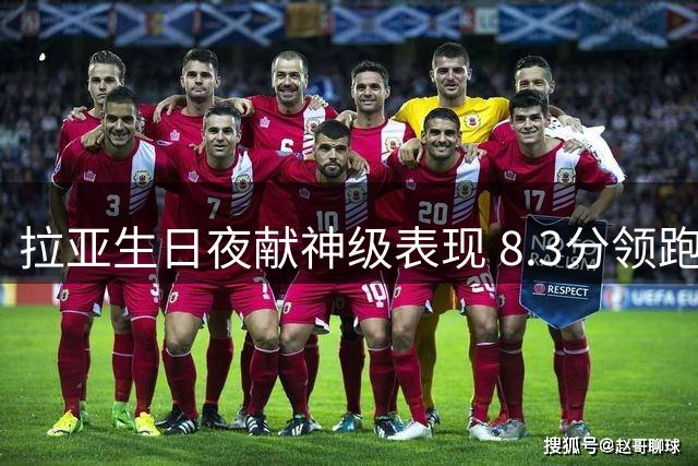 拉亚生日夜献神级表现 8.3分领跑助枪手北伦敦德比客场取胜
