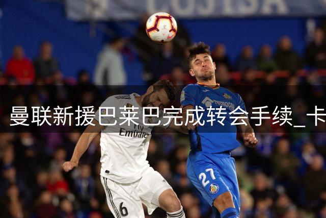 曼联新援巴莱巴完成转会手续 卡里克强硬回击质疑声