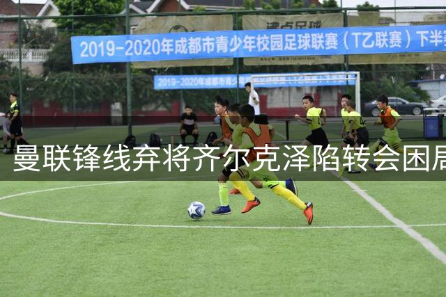 曼联锋线弃将齐尔克泽陷转会困局 阿莫林执掌米兰彻底关闭回归路