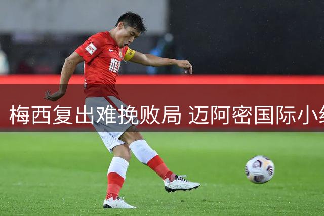 梅西复出难挽败局 迈阿密国际小组赛遭淘汰