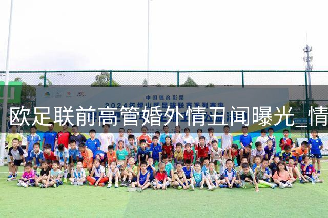 欧足联前高管婚外情丑闻曝光 情妇离职获天价补偿引争议