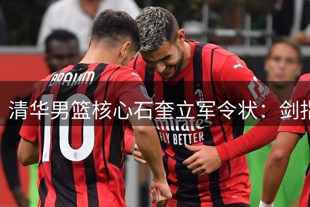清华男篮核心石奎立军令状：剑指AUBL联赛冠军 CBA职业梦蓄势待发