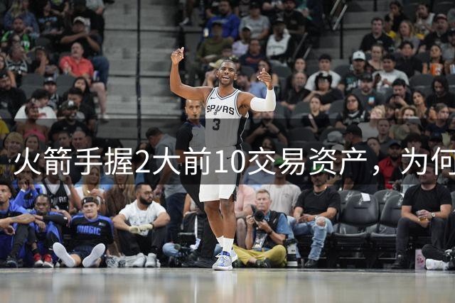 火箭手握2大前10交易资产，为何唯一可卖的是9号秀谢泼德？