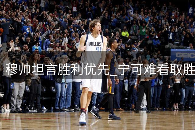 穆帅坦言胜利优先 宁可难看取胜也不要精彩败北
