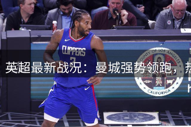 英超最新战况：曼城强势领跑，热刺深陷困境