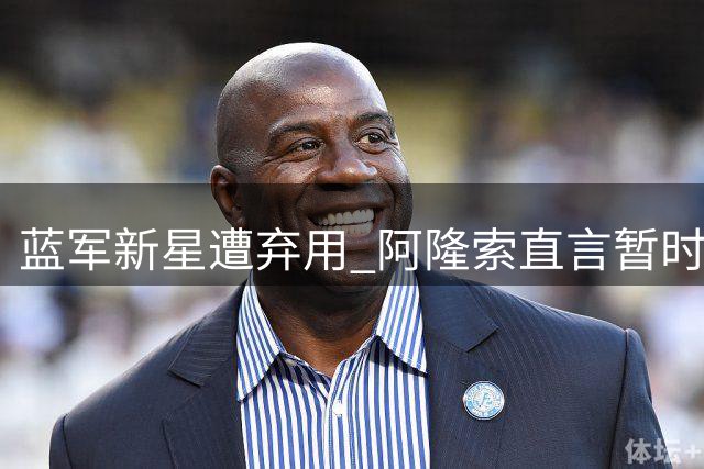 蓝军新星遭弃用 阿隆索直言暂时不考虑征调