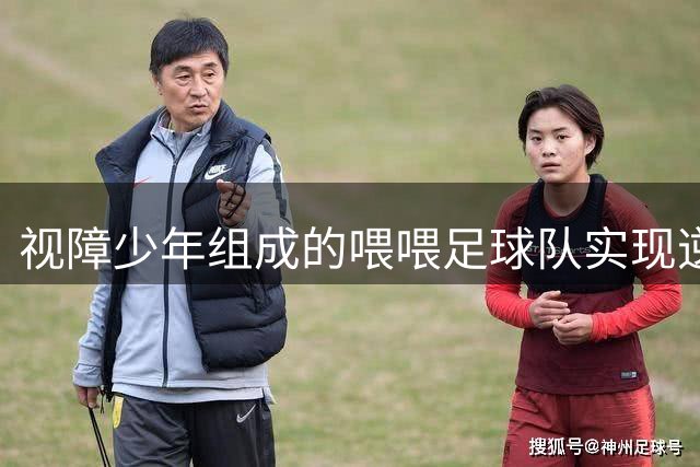 视障少年组成的"喂喂"足球队实现逆袭
