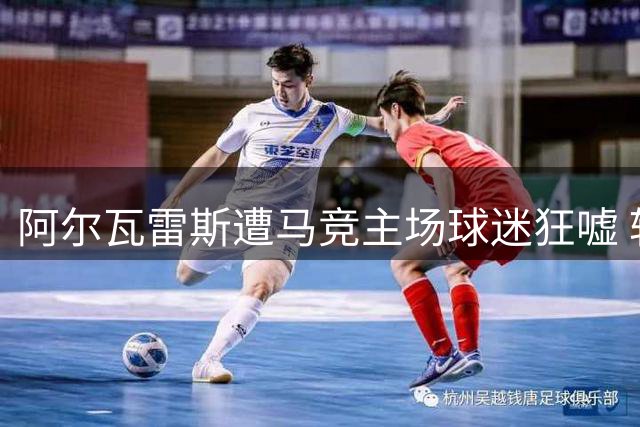 阿尔瓦雷斯遭马竞主场球迷狂嘘 转会风波致孤立离场