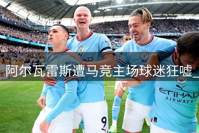 阿尔瓦雷斯遭马竞主场球迷狂嘘 转会风波致孤立离场