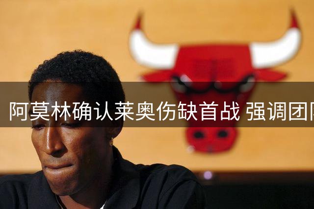 阿莫林确认莱奥伤缺首战 强调团队磨合重于引援